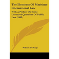 The Elements Of Maritime International Law: With A Preface On Some Unsettled Questions Of Public Law (1868)
