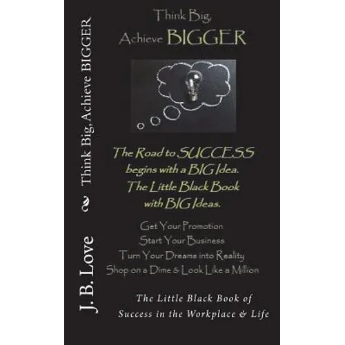 Think Big, Achieve BIGGER: The Little Black Book of Success in the Workplace & Life