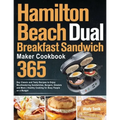 Hamilton Beach Dual Breakfast Sandwich Maker Cookbook: 365-Day Classic and Tasty Recipes to Enjoy Mouthwatering Sandwiches, Burgers, Omelets and More