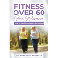 Fitness Over 60 For Women - How to Stay Fit And Healthy As You Age