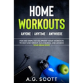 Home Workouts: Anyone Anytime Anywhere: Fun and Simple No-Equipment Home Workouts to Help Lose Weight, Build Muscle and Achieve Your Dream Body