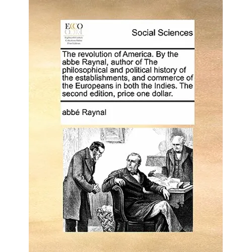 The Revolution of America. by the ABBE Raynal, Author of the Philosophical and Political History of the Establishments, and Commerce of the Europeans