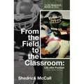 From the Field to the Classroom: Life after Football a New Game to Play: The Dr. Shedrick D. McCall, Jr. Story