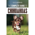 The Complete Guide to Chihuahuas: Finding, Raising, Training, Protecting, and Loving your new Chihuahua Puppy