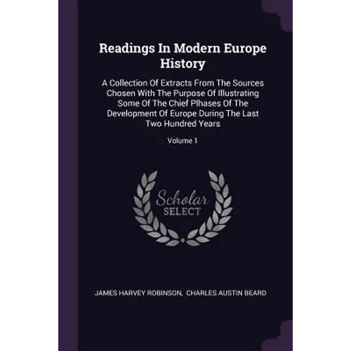 Readings In Modern Europe History: A Collection Of Extracts From The Sources Chosen With The Purpose Of Illustrating Some Of The Chief Plhases Of The