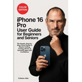 iPhone 16 Pro User Guide for Beginners and Seniors: The Simple, Step-by-Step Visual Guide to Master Calling, Texting, Photos, and Essential Apps with