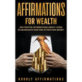 Affirmations for Wealth: 250 Positive Affirmations About Living in Abundance Now and Attracting Money