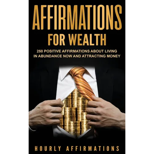Affirmations for Wealth: 250 Positive Affirmations About Living in Abundance Now and Attracting Money