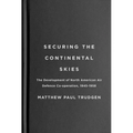 Securing the Continental Skies: The Development of North American Air Defence Co-Operation, 1945-1958