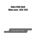 Index of New South Wales cases, 1825-1920: judicially noticed in the judgments of the Supreme Court of N.S.W., the High Court of Australia, or the Jud