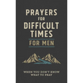 Prayers for Difficult Times for Men: When You Don't Know What to Pray