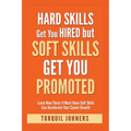 Hard Skills Get You Hired But Soft Skills Get You Promoted: Learn How These 11 Must-Have Soft Skills Can Accelerate Your Career Growth