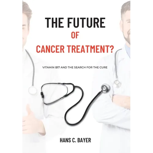 The future of cancer treatment?: Vitamin B17 and the search for the cure