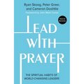 Lead with Prayer: The Spiritual Habits of World-Changing Leaders