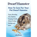 Dwarf Hamster: Types, Breeding, Diet, Habitat, Housing, Health, Where To Buy, Raising, and more.. How To Care For Your Pet Dwarf Hamster.