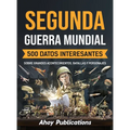 Segunda Guerra Mundial: 500 datos interesantes sobre grandes acontecimientos, batallas y personajes
