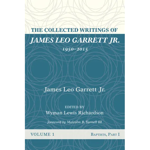The Collected Writings of James Leo Garrett Jr., 1950-2015: Volume One: Baptists, Part I