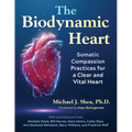 The Biodynamic Heart: Somatic Compassion Practices for a Clear and Vital Heart