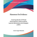 Hammon On Evidence: Covering Burden Of Proof, Presumptions, Judicial Notice, Judicial Admissions, And Estoppel (1907)