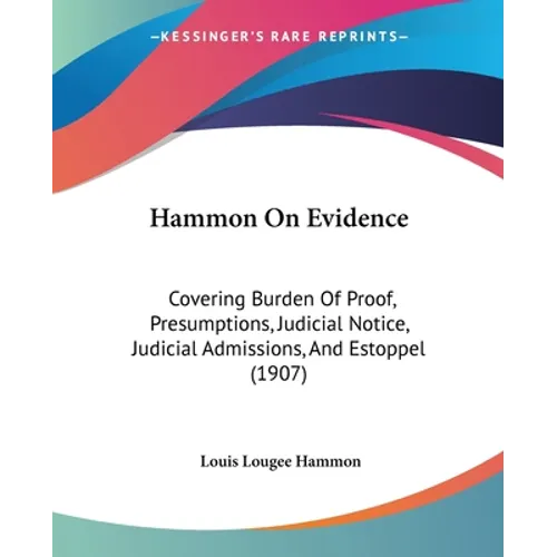 Hammon On Evidence: Covering Burden Of Proof, Presumptions, Judicial Notice, Judicial Admissions, And Estoppel (1907) - Paperback