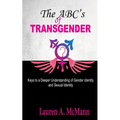 The ABC's of Transgender: Keys to a Deeper Understanding of Gender identity and Sexual Identity