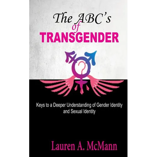 The ABC's of Transgender: Keys to a Deeper Understanding of Gender identity and Sexual Identity
