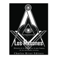 Los masones: Historia de la Masonería, la más famosa de las sociedades secretas
