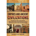Empires and Ancient Civilizations: An Enthralling Journey Through Powerful Societies Across History, from Mesopotamia and Egypt to the Indus Valley, a