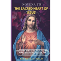 Novena to the Sacred Heart of Jesus: Discover Miracles, Heal Hearts, and Find Divine Love in the Sacred Heart Novena.