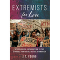 Extremists for Love: A Theological Introduction to the Struggle for Racial Justice in America