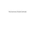 The Exercises of Saint Gertrude: Virgin and Abbess of the Order of St. Benedict