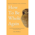 How To Be Whole Again: Defeat Fear of Abandonment, Anxiety, and Self-Doubt. Be an Emotionally Mature Adult Despite Coming From a Dysfunctional Family