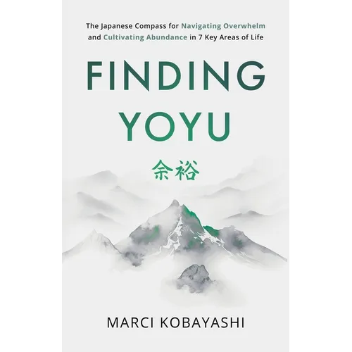Finding Yoyu: The Japanese Compass for Navigating Overwhelm and Cultivating Abundance in 7 Key Areas of Life