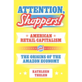 Attention, Shoppers!: American Retail Capitalism and the Origins of the Amazon Economy