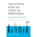 Instruments entre les mains du Rédempteur (Instruments in the Redeemer's Hands): Quand Dieu utilise des gens qui ont besoin de changement, pour en aid