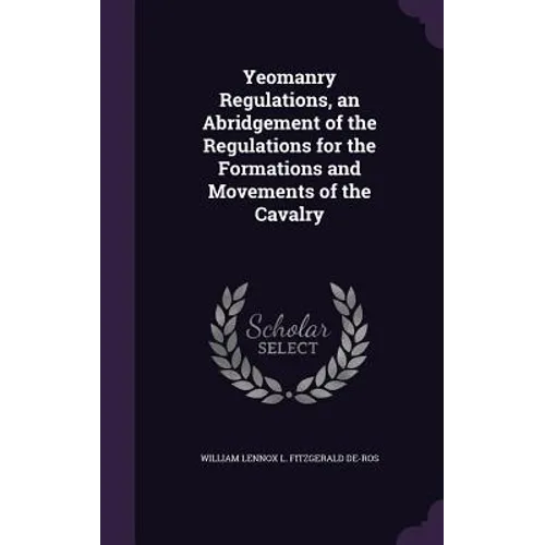 Yeomanry Regulations, an Abridgement of the Regulations for the Formations and Movements of the Cavalry
