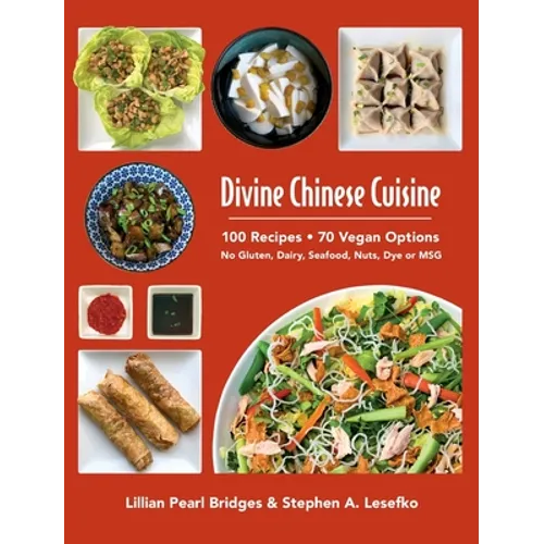 Divine Chinese Cuisine: 100 Recipes - 70 Vegan Options - No Gluten, Dairy, Seafood, Nuts, Dye or MSG