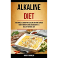 Alkaline Diet: The Complete Guide for Alkaline Diet and Achieve Health Benefits and Lose Weight in a Healthy Natural Way