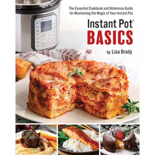 Instant Pot Basics: The Essential Cookbook and Reference Guide for Maximizing the Magic of Your Instant Pot