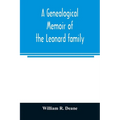 A genealogical memoir of the Leonard family: containing a full account of the first three generations of the family of James Leonard, who was an early