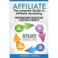Affiliate: The Complete Guide to Affiliate Marketing (How to Make Money Online Selling Other People's Products)