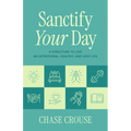 Sanctify Your Day: A Structure to Live an Intentional, Healthy, and Holy Life