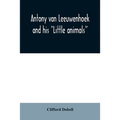 Antony van Leeuwenhoek and his "Little animals"; being some account of the father of protozoology and bacteriology and his multifarious discoveries in