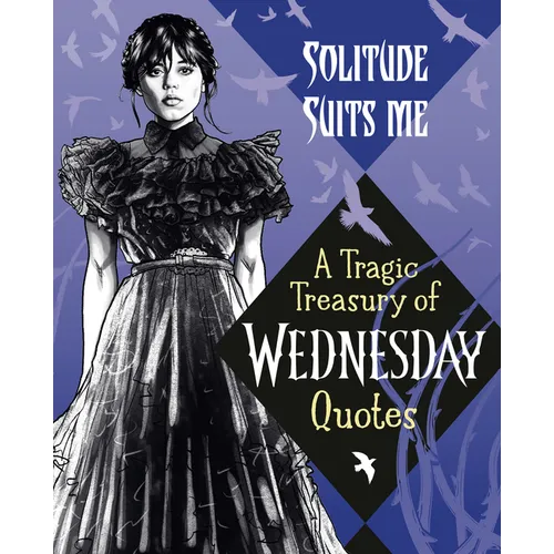 Solitude Suits Me: A Tragic Treasury of Wednesday Quotes
