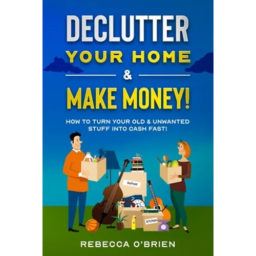Declutter your Home & Make Money!: How to Turn Your Old & Unwanted Stuff into Cash Fast!