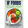 If Foods Could Heal: Reverse and Prevent Disease, Boost Immunity, and Eat Your Way to Better Health with the Anti-Inflammatory Diet