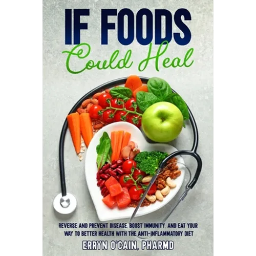 If Foods Could Heal: Reverse and Prevent Disease, Boost Immunity, and Eat Your Way to Better Health with the Anti-Inflammatory Diet