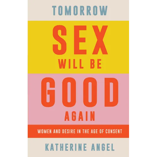Tomorrow Sex Will Be Good Again: Women and Desire in the Age of Consent
