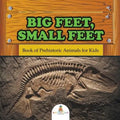 Big Feet, Small Feet: Book of Prehistoric Animals for Kids
