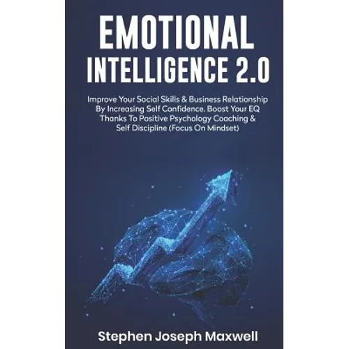 Emotional Intelligence 2.0: Improve Your Social Skills and Business Relationship by Increasing Self Confidence. Boost Your Eq Thanks to Positive P